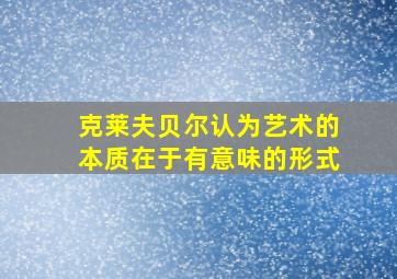 克莱夫贝尔认为艺术的本质在于有意味的形式