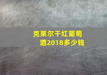 克莱尔干红葡萄酒2018多少钱