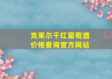 克莱尔干红葡萄酒价格查询官方网站