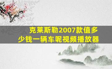 克莱斯勒2007款值多少钱一辆车呢视频播放器