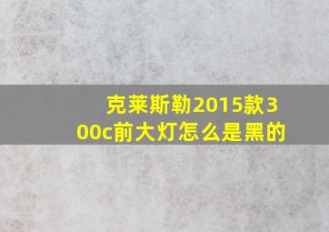 克莱斯勒2015款300c前大灯怎么是黑的