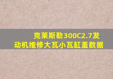 克莱斯勒300C2.7发动机维修大瓦小瓦缸盖数据