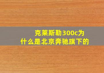 克莱斯勒300c为什么是北京奔驰旗下的