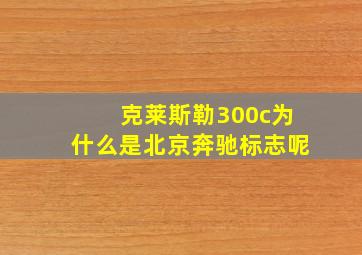 克莱斯勒300c为什么是北京奔驰标志呢