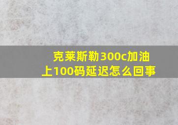 克莱斯勒300c加油上100码延迟怎么回事