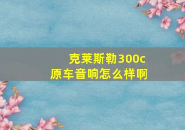 克莱斯勒300c原车音响怎么样啊