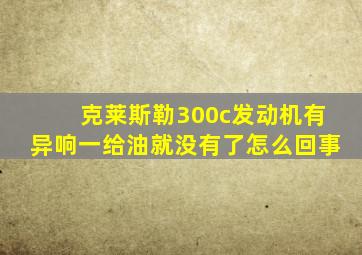 克莱斯勒300c发动机有异响一给油就没有了怎么回事