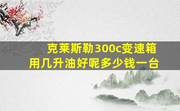 克莱斯勒300c变速箱用几升油好呢多少钱一台