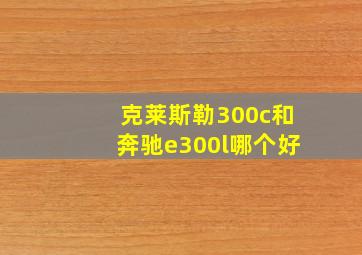 克莱斯勒300c和奔驰e300l哪个好