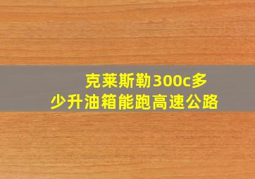 克莱斯勒300c多少升油箱能跑高速公路