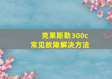 克莱斯勒300c常见故障解决方法