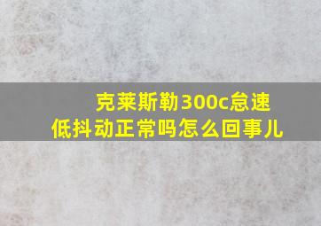 克莱斯勒300c怠速低抖动正常吗怎么回事儿