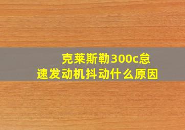 克莱斯勒300c怠速发动机抖动什么原因