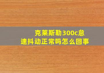 克莱斯勒300c怠速抖动正常吗怎么回事