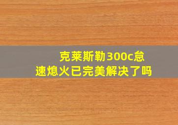 克莱斯勒300c怠速熄火已完美解决了吗