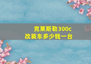 克莱斯勒300c改装车多少钱一台