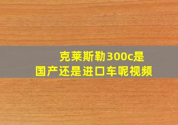 克莱斯勒300c是国产还是进口车呢视频