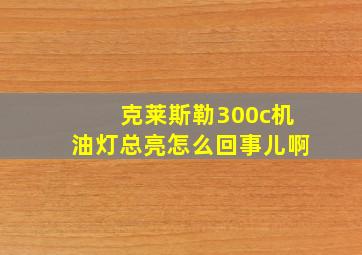 克莱斯勒300c机油灯总亮怎么回事儿啊