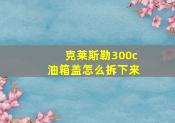 克莱斯勒300c油箱盖怎么拆下来