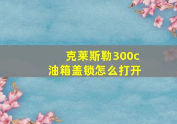 克莱斯勒300c油箱盖锁怎么打开