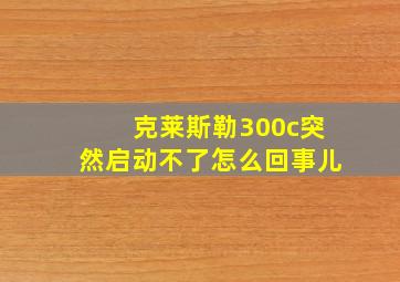 克莱斯勒300c突然启动不了怎么回事儿