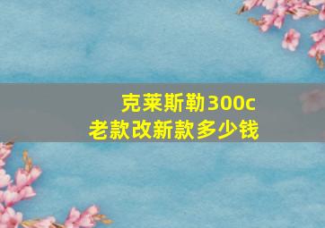 克莱斯勒300c老款改新款多少钱