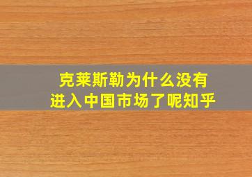 克莱斯勒为什么没有进入中国市场了呢知乎