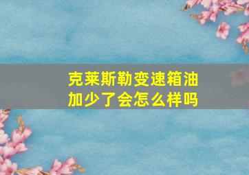 克莱斯勒变速箱油加少了会怎么样吗