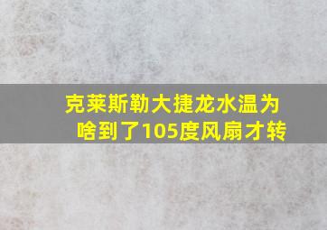 克莱斯勒大捷龙水温为啥到了105度风扇才转