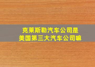 克莱斯勒汽车公司是美国第三大汽车公司嘛