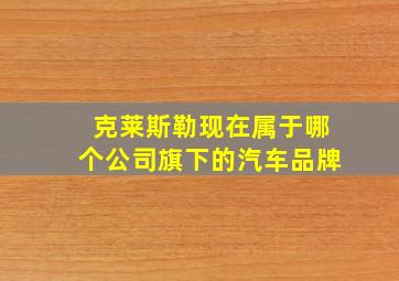 克莱斯勒现在属于哪个公司旗下的汽车品牌