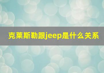 克莱斯勒跟jeep是什么关系