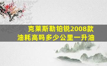 克莱斯勒铂锐2008款油耗高吗多少公里一升油