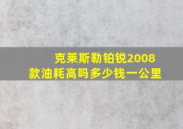 克莱斯勒铂锐2008款油耗高吗多少钱一公里