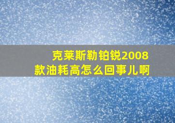 克莱斯勒铂锐2008款油耗高怎么回事儿啊