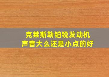 克莱斯勒铂锐发动机声音大么还是小点的好