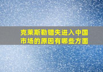 克莱斯勒错失进入中国市场的原因有哪些方面