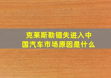 克莱斯勒错失进入中国汽车市场原因是什么