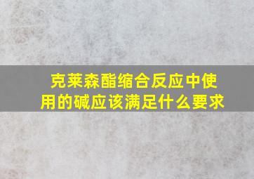 克莱森酯缩合反应中使用的碱应该满足什么要求