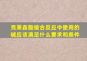 克莱森酯缩合反应中使用的碱应该满足什么要求和条件