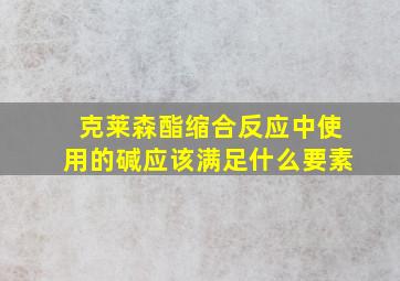 克莱森酯缩合反应中使用的碱应该满足什么要素