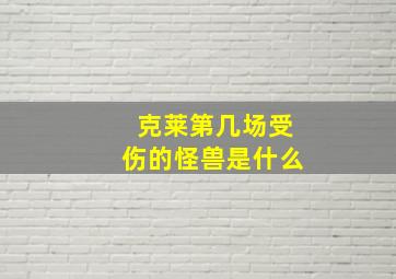 克莱第几场受伤的怪兽是什么