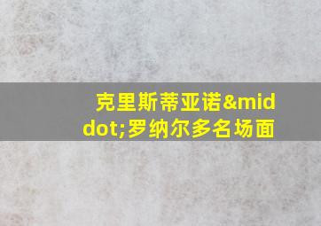 克里斯蒂亚诺·罗纳尔多名场面