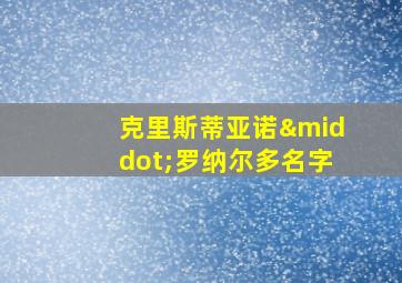 克里斯蒂亚诺·罗纳尔多名字