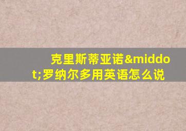 克里斯蒂亚诺·罗纳尔多用英语怎么说