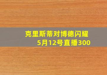 克里斯蒂对博德闪耀5月12号直播300