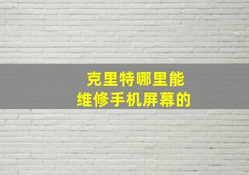 克里特哪里能维修手机屏幕的