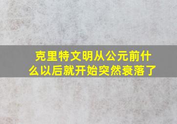 克里特文明从公元前什么以后就开始突然衰落了