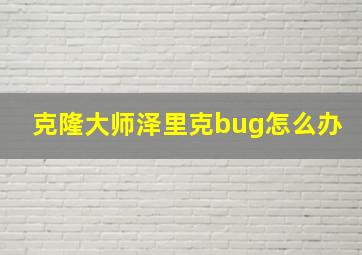 克隆大师泽里克bug怎么办