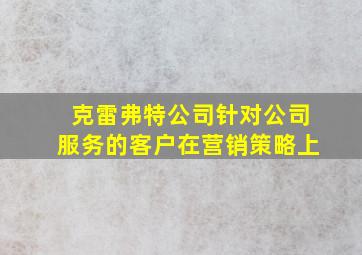 克雷弗特公司针对公司服务的客户在营销策略上